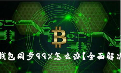 : 以太坊钱包同步99%怎么办？全面解决方案解析